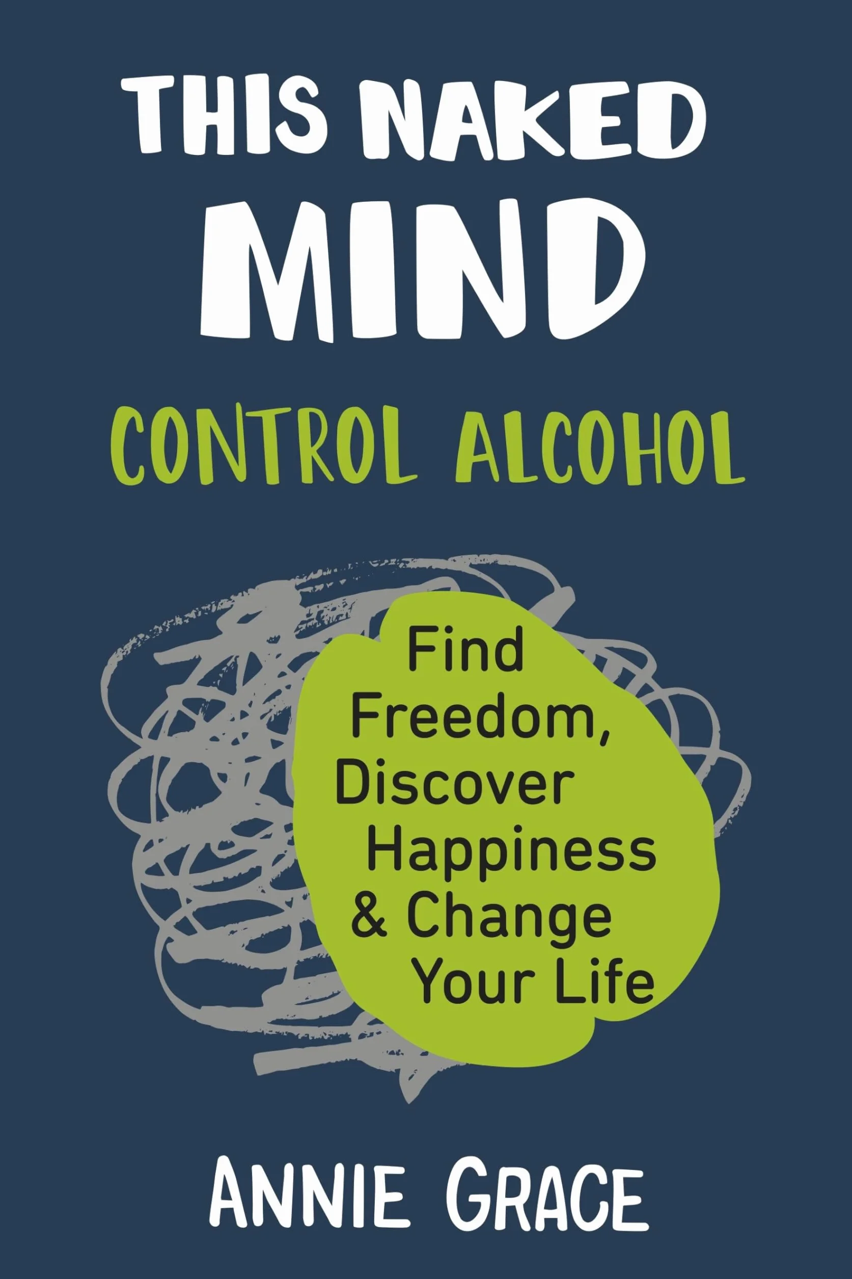 This Naked Mind: Control Alcohol, Find Freedom, Discover Happiness & Change Your Life