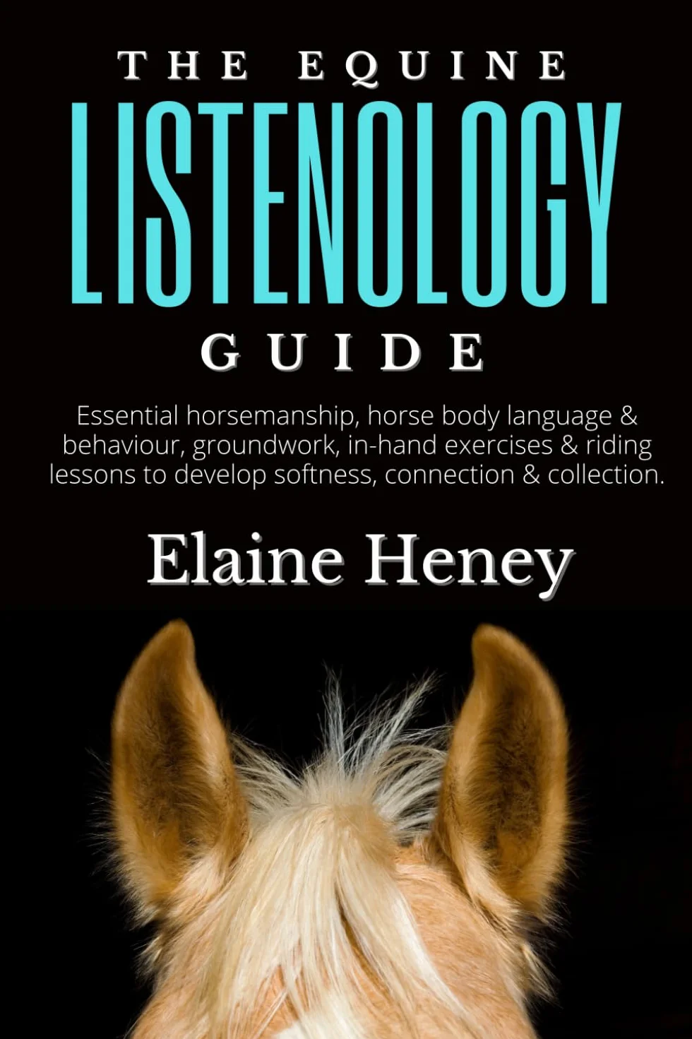 The Equine Listenology Guide - Essential horsemanship, horse body language & behaviour, groundwork, in-hand exercises & riding lessons to develop softness, connection & collection.