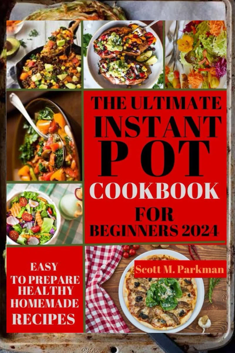 INSTANT POT COOKBOOK FOR BEGINNERS 2024: Step by Step Guide to Make Your Easy to Prepare Delicious Healthy Homemade Instant Pot Recipes for Beginners and Advanced Users