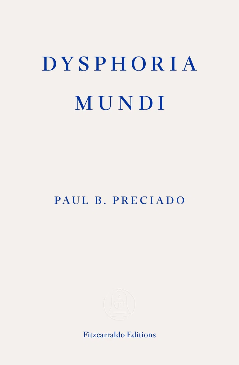 Dysphoria Mundi: Paul B. Preciado