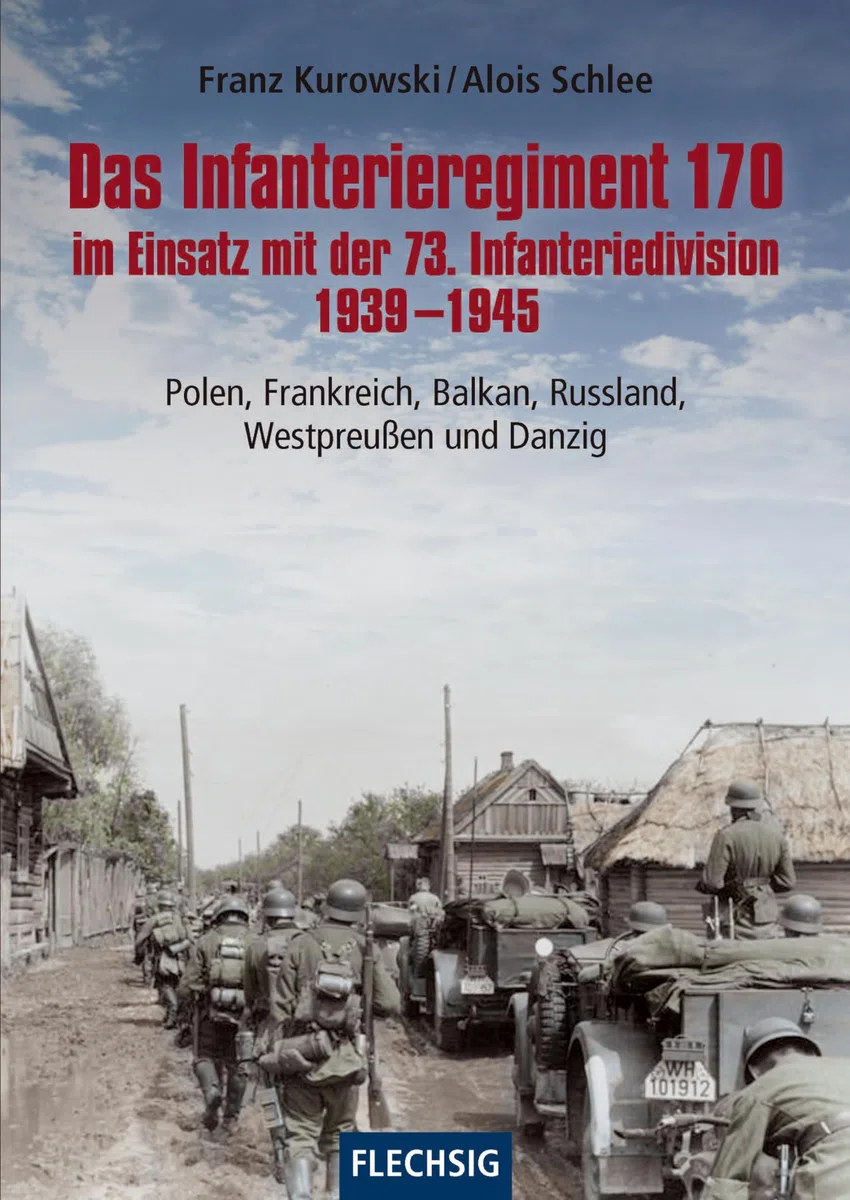 Das Infanterieregiment 170 im Einsatz mit der 73. Infanteriedivision 1939-1945: Polen, Frankreich, Balkan, Russland, Westpreußen und Danzig