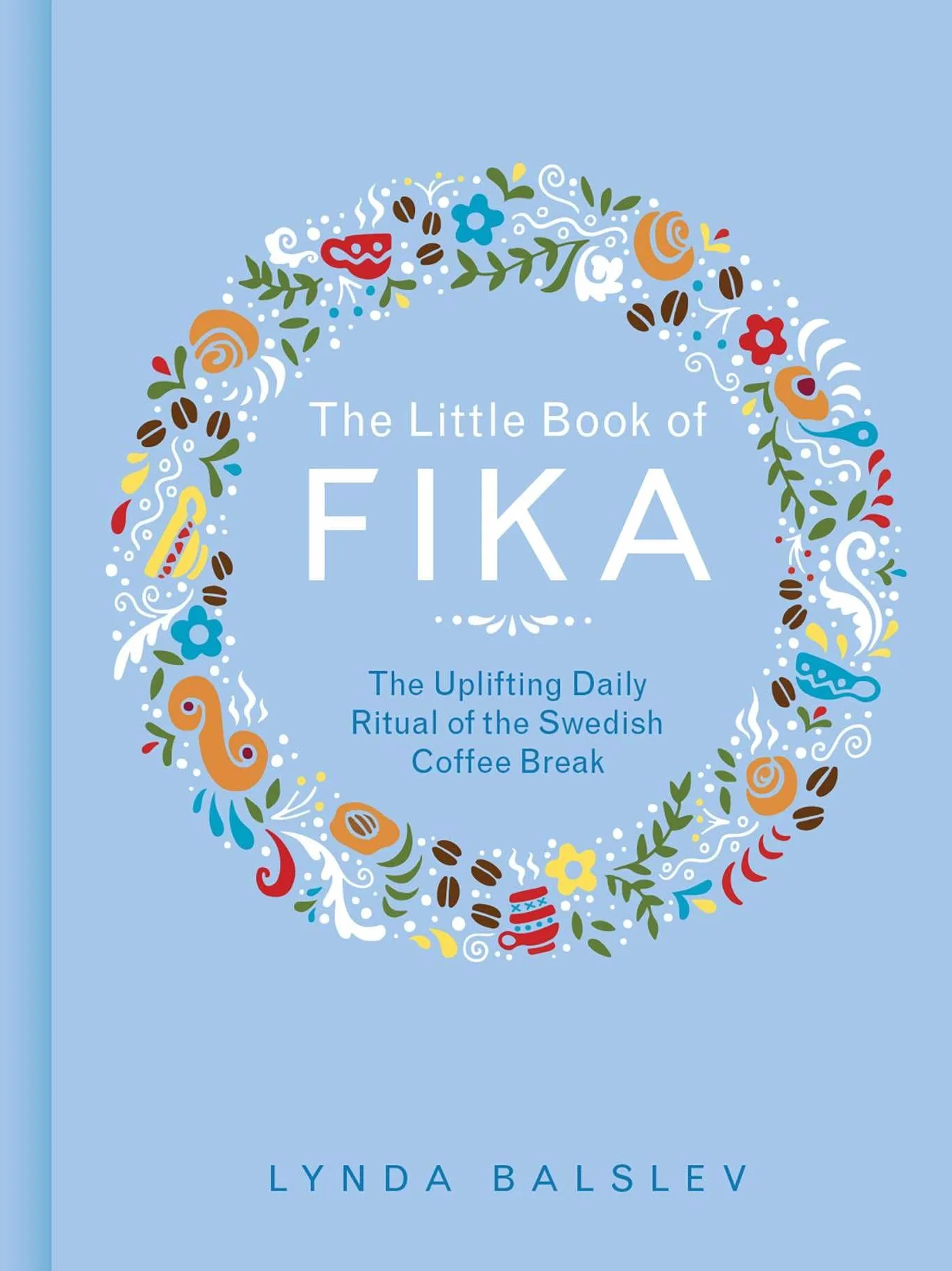 The Little Book of Fika: The Uplifting Daily Ritual of the Swedish Coffee Break