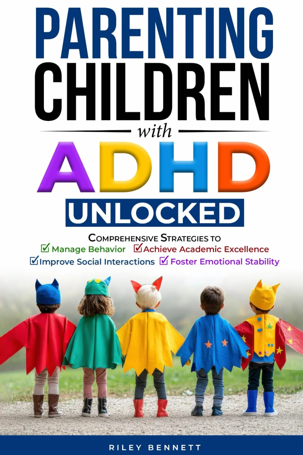 Parenting Children with ADHD Unlocked: Comprehensive Strategies to Manage Behavior, Achieve Academic Excellence, Improve Social Interactions, and Foster Emotional Stability