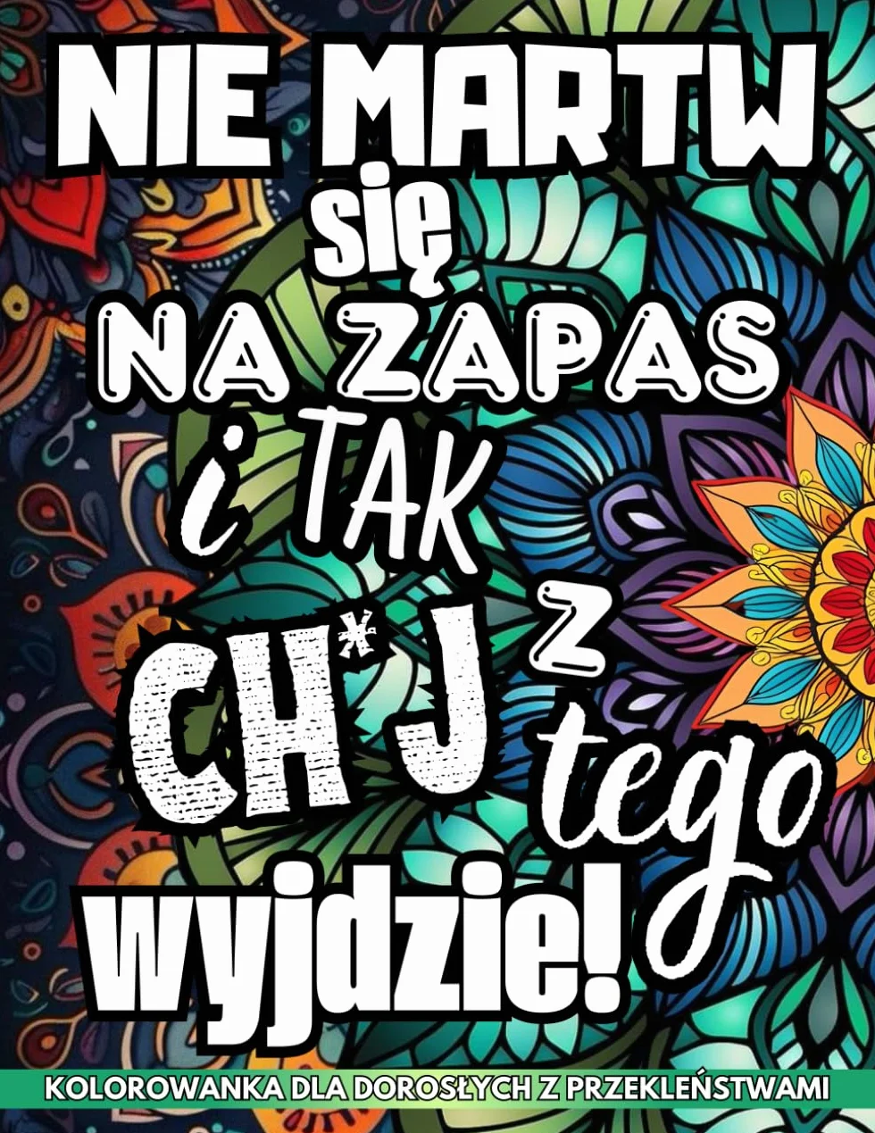 Kolorowanka Dla Dorosłych Z Przekleństwami: Nie Martw Się Na Zapas I Tak Ch*j Z Tego Wyjdzie! | Mandala Kolorowanka | Antystresowe i Zabawne Epitety | ... | Prezent Dla Przyjaciół i Współpracowników!