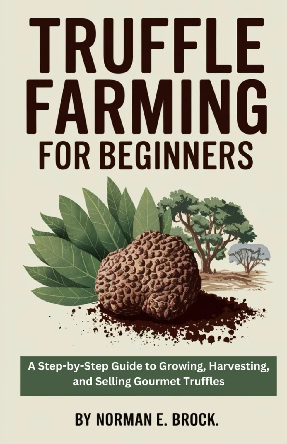 TRUFFLE FARMING FOR BEGINNERS: A Step-by-Step Guide to Growing, Harvesting, and Selling Gourmet Truffles