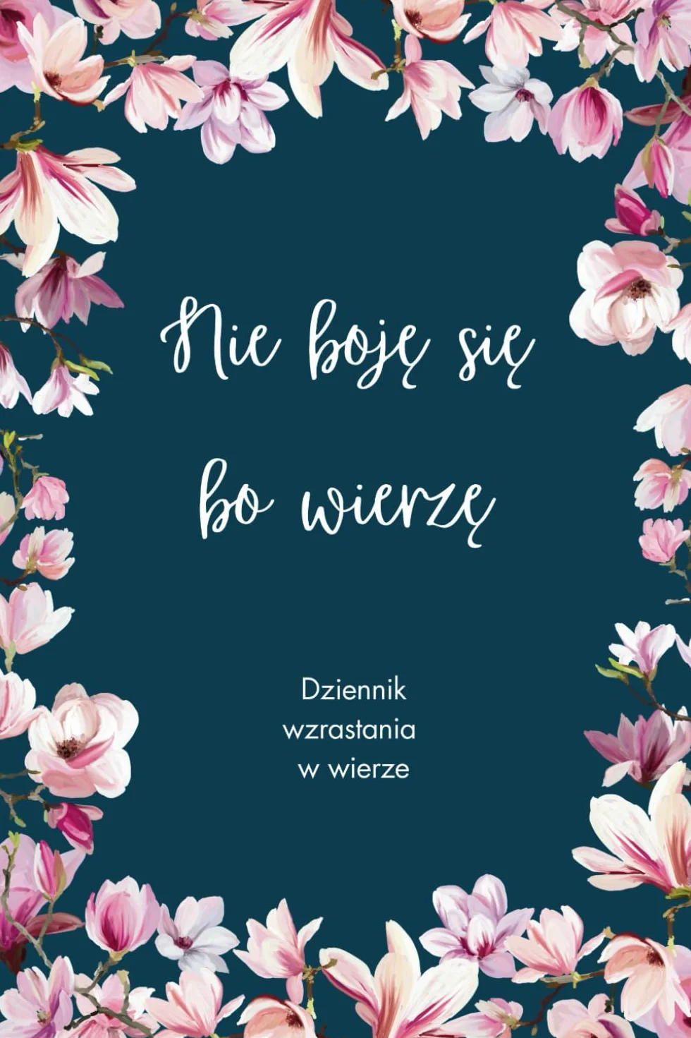 Nie boję się, bo wierzę. Dziennik wzrastania w wierze