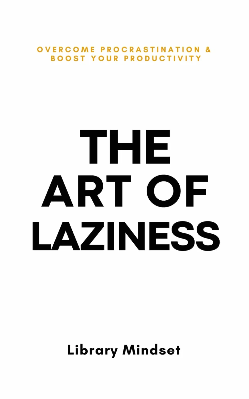 The Art of Laziness: Overcome Procrastination & Improve Your Productivity