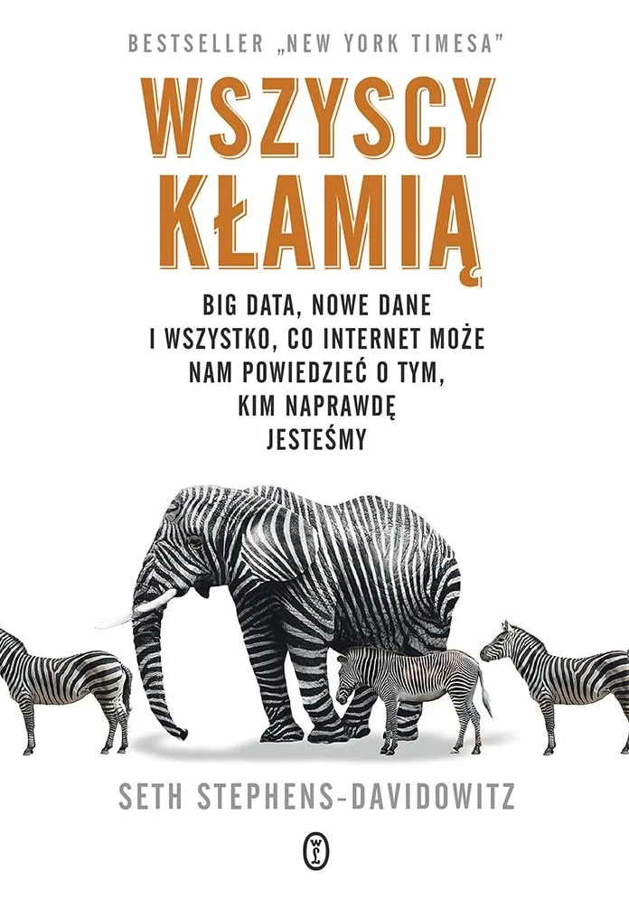 WSZYSCY KŁAMIĄ. BIG DATA, NOWE DANE I WSZYSTKO...: Big data, nowe dane i wszystko, co Internet może nam powiedzieć o tym, kim naprawdę jesteśmy