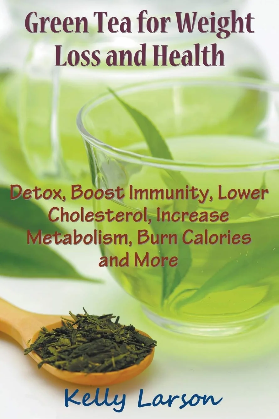Green Tea for Weight Loss: Detox, Boost Immunity, Lower Cholesterol, Increase Metabolism, Burn Calories and More