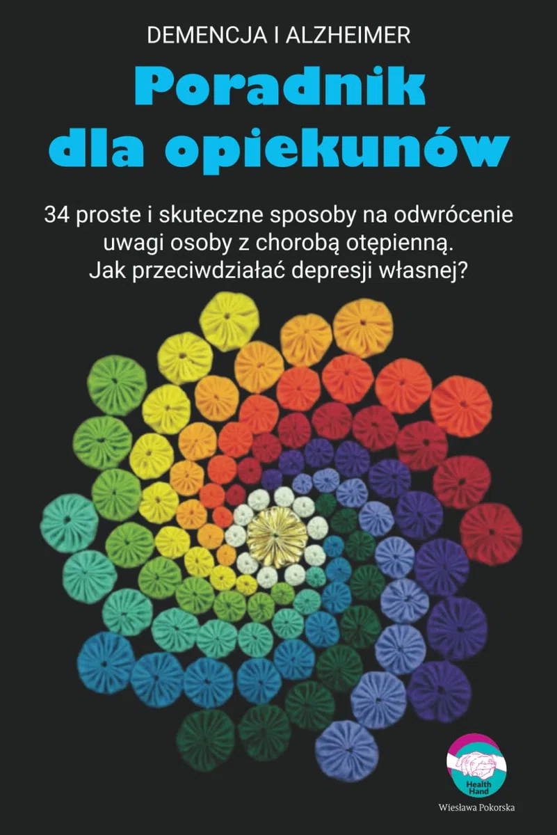 Poradnik dla opiekunów osób z chorobą otępienną: 34 proste i skuteczne sposoby na odwrócenie uwagi osoby z chorobą otępienną. Jak przeciwdziałać depresji własnej?
