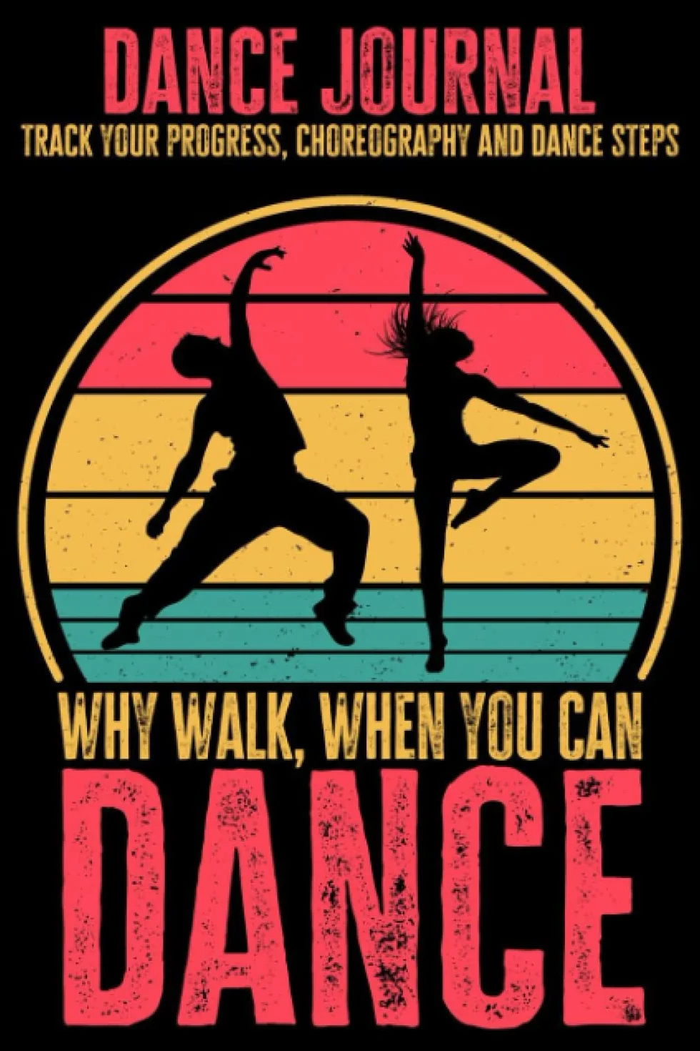 Dance Journal - Track Your Progress, Choreography and Dance Steps: Why Walk, When You Can Dance, Gift for Dancers, 6x9 in, 120 Pages
