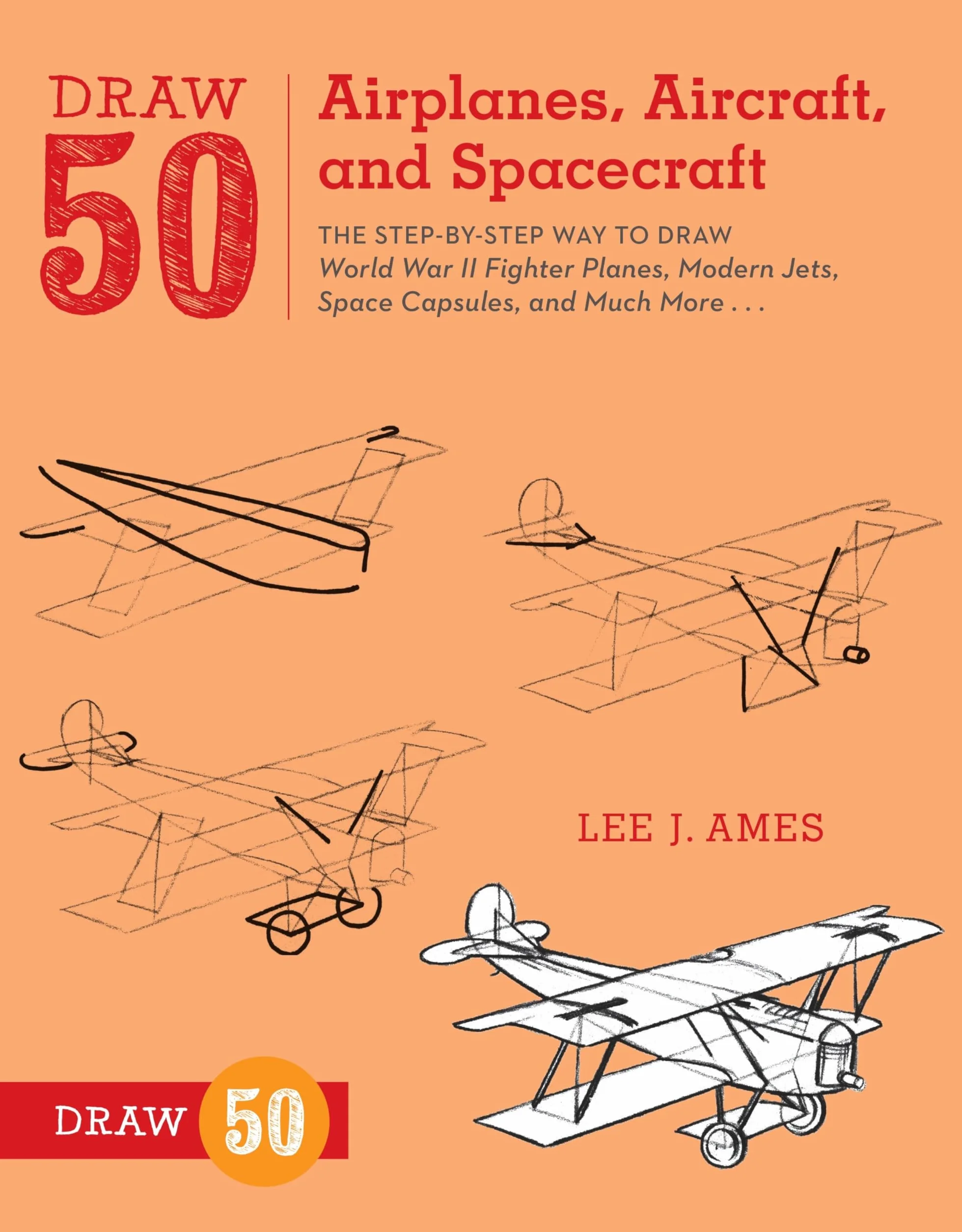 Draw 50 Airplanes, Aircraft, and Spacecraft: The Step-by-Step Way to Draw World War II Fighter Planes, Modern Jets, Space Capsules, and Much More...