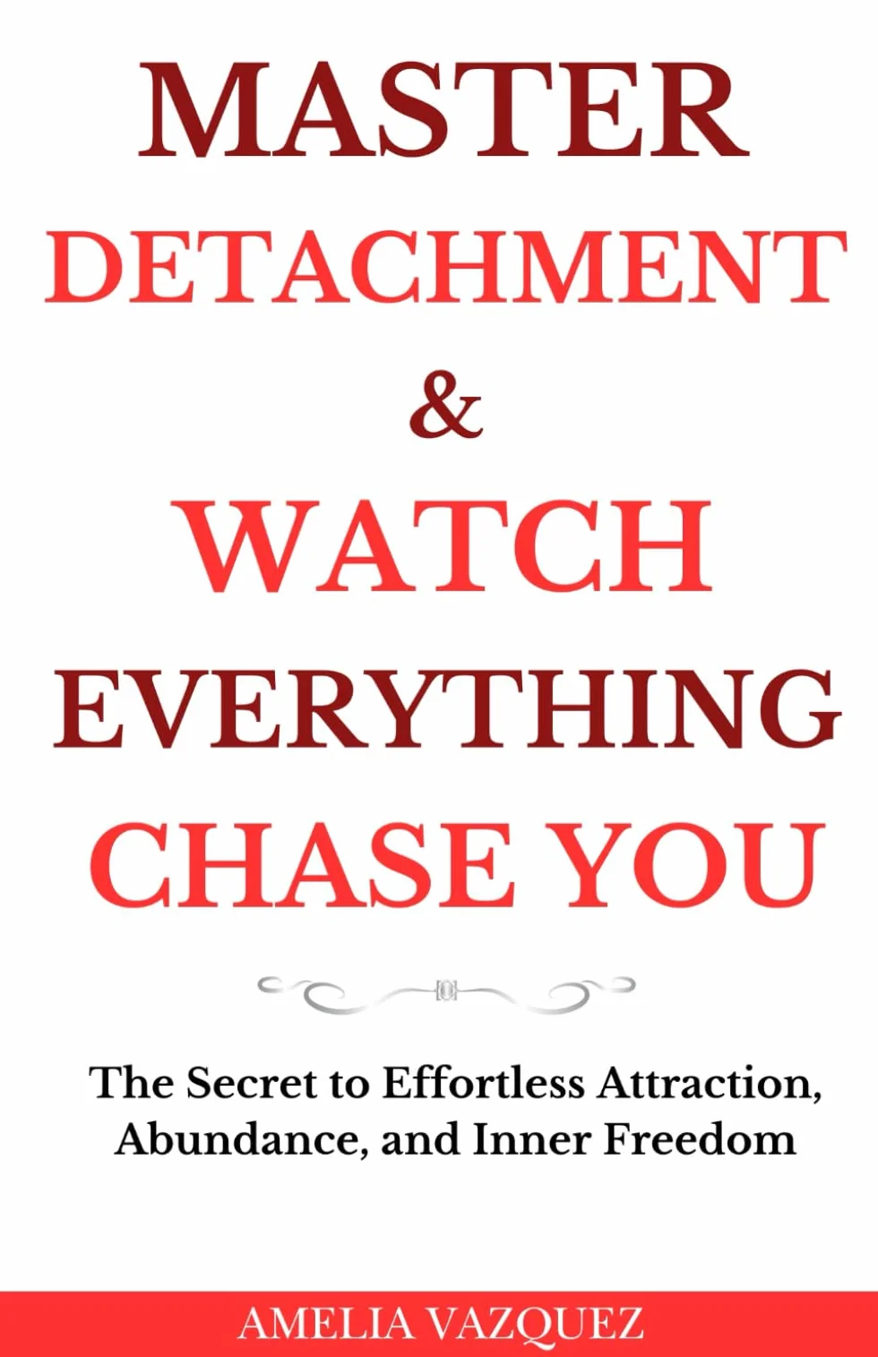 Master Detachment & Watch Everything Chase You: The Secret To Effortless Attraction, Abundance, and Inner Freedom