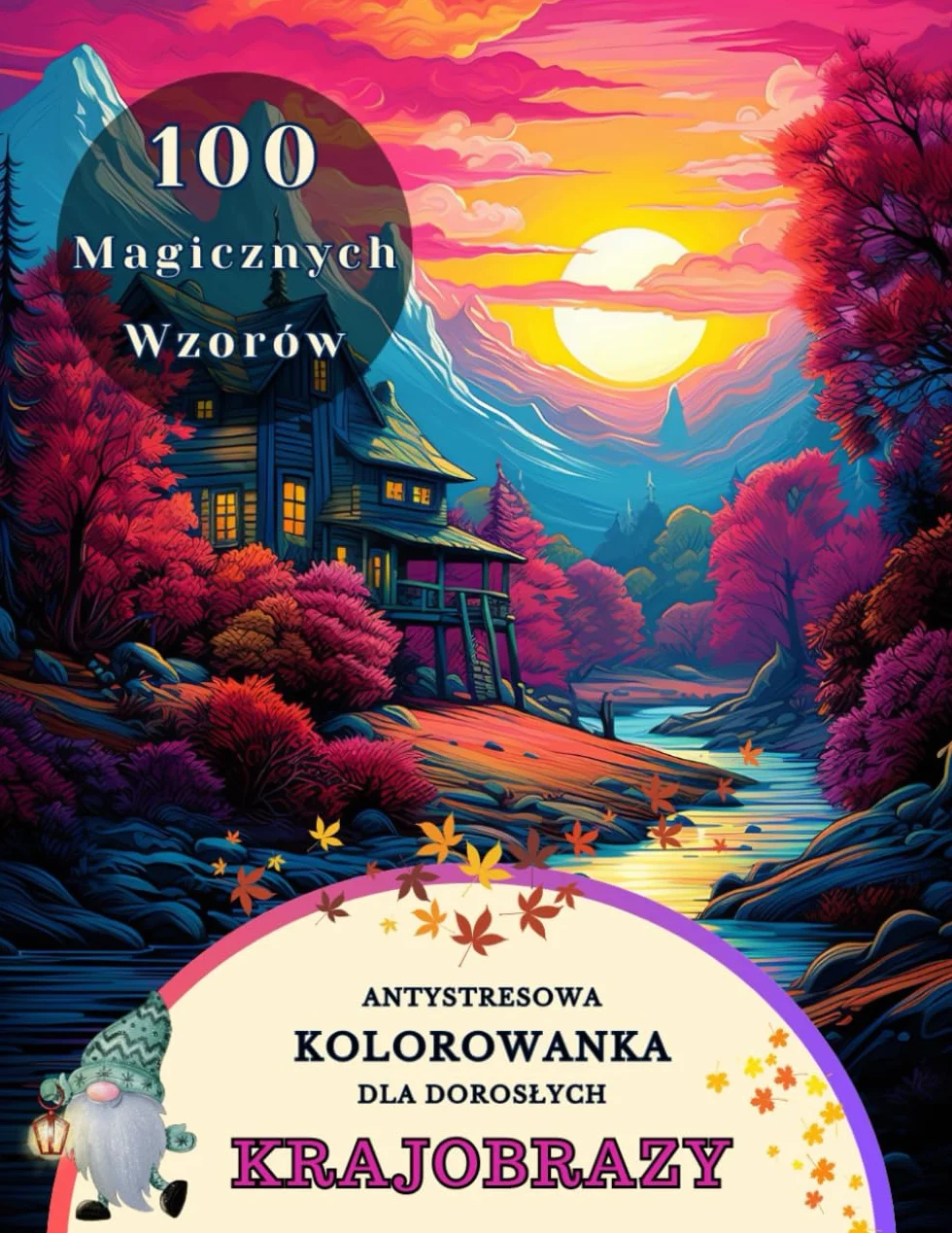 Antystresowa Kolorowanka Dla Dorosłych: 100 Pięknych Krajobrazów Oraz Widoków. Od Malowniczych Gór, Zamków, Japońskich Widoków Po Zaczarowane Chatki Skrzatów W Lesie. Relaks, Odprężenie i Kreatywność