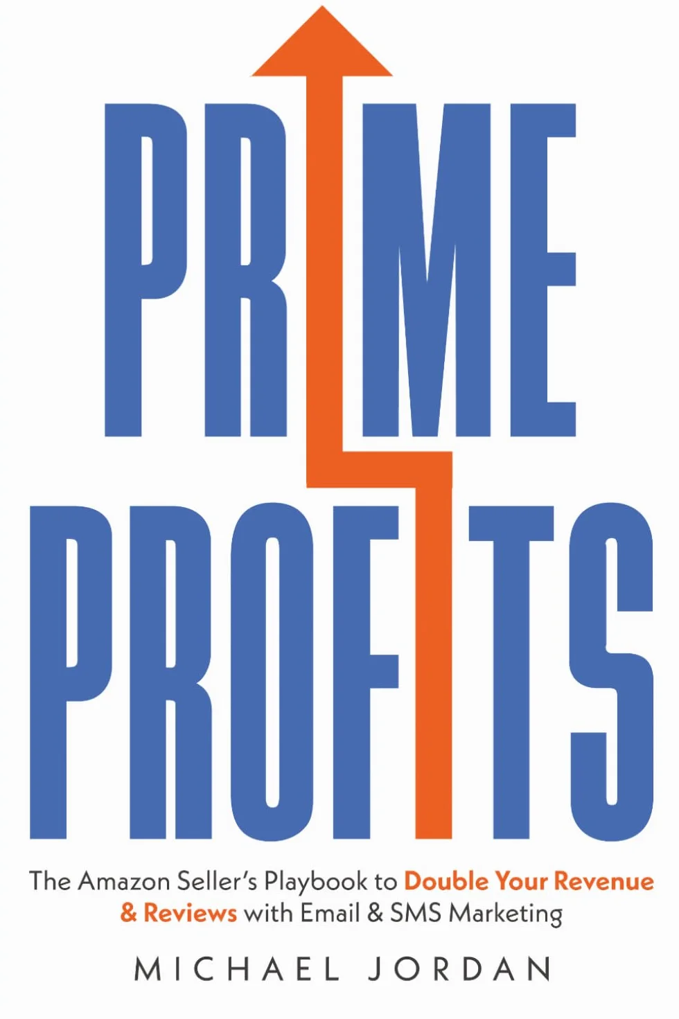 Prime Profits: The Amazon Seller’s Playbook to Double Your Revenue & Reviews with Email & SMS Marketing