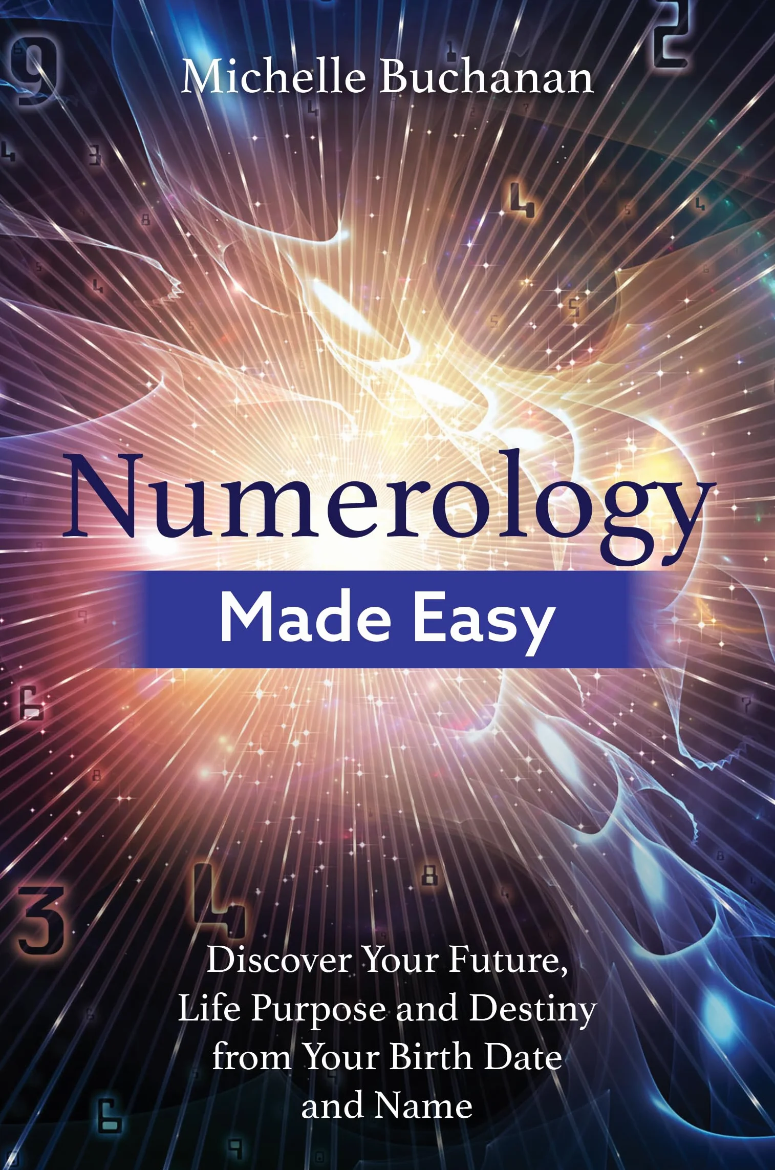 Numerology Made Easy: Discover Your Future, Life Purpose and Destiny from Your Birth Date and Name