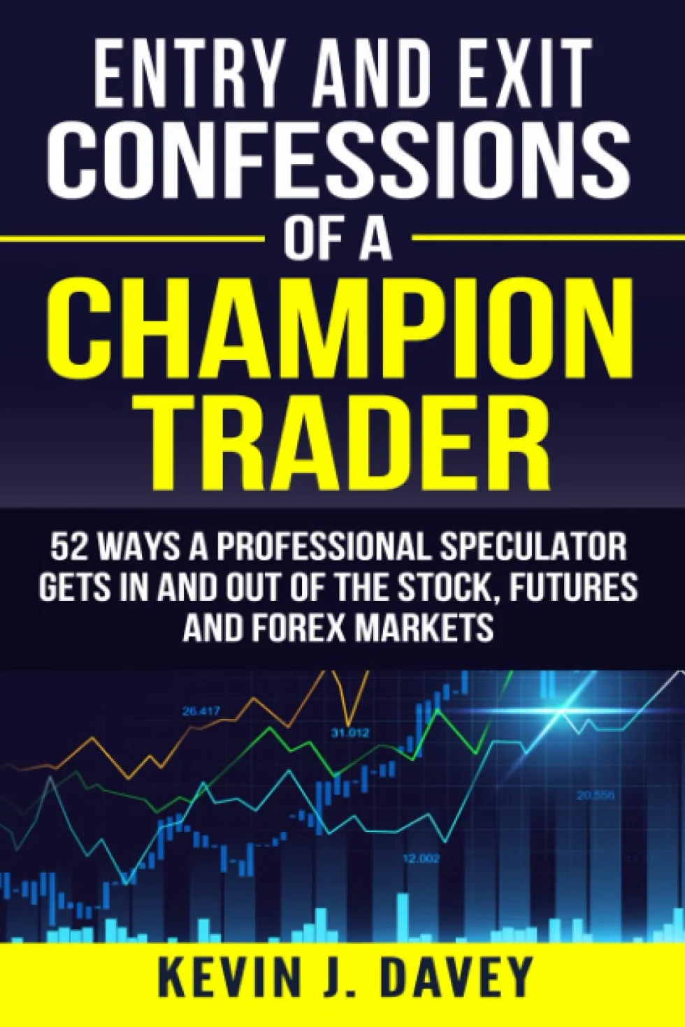 Entry and Exit Confessions of a Champion Trader: 52 Ways A Professional Speculator Gets In And Out Of The Stock, Futures And Forex Markets