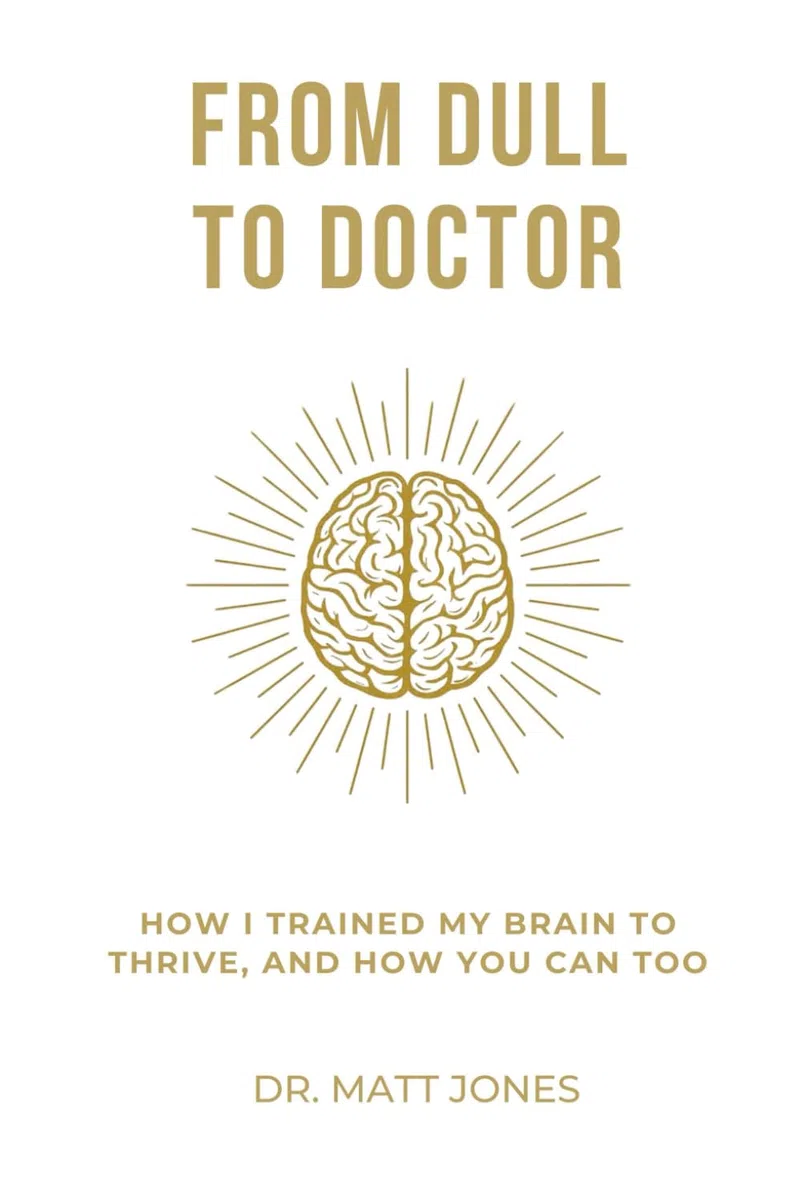 From Dull To Doctor: How I Trained My Brain To Thrive, And How You Can Too