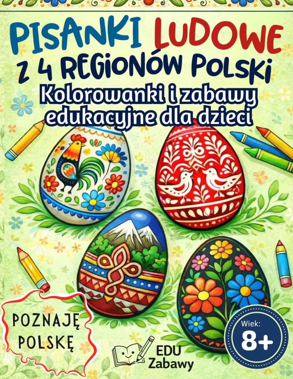 Poznaję Polskę: Pisanki Ludowe – Kolorowanki i Zabawy Edukacyjne dla Dzieci 8–12 lat: Odkryj Tradycyjne Wzory i Techniki Zdobienia Pisanek Wielkanocnych z 4 Regionów Polski