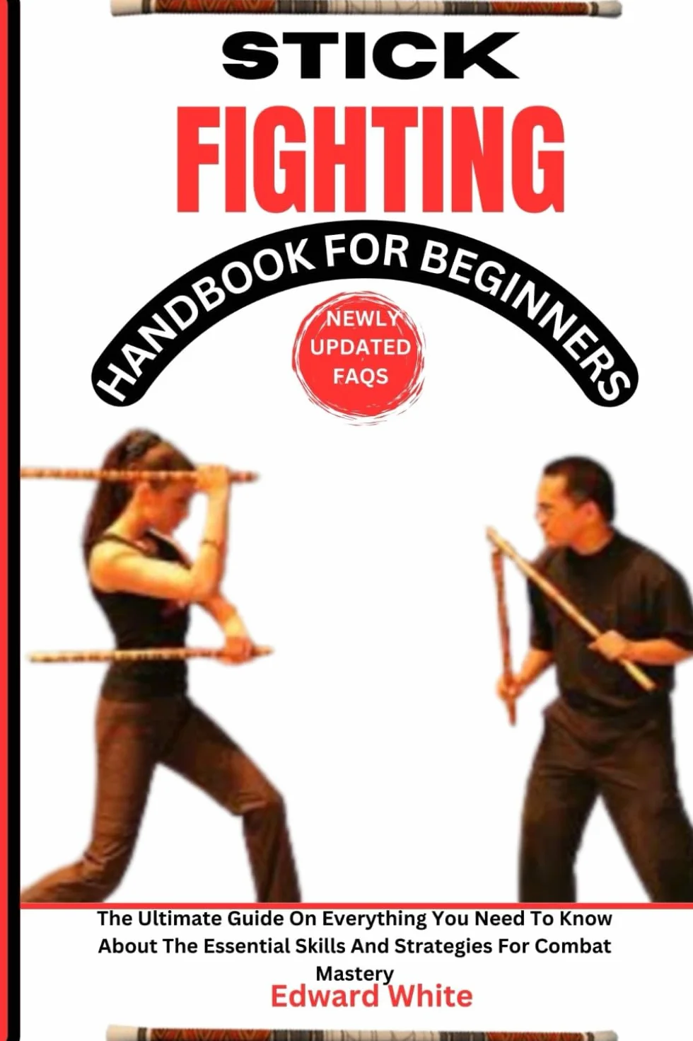 STICK FIGHTING HANDBOOK FOR BEGINNERS: The Ultimate Guide On Everything You Need To Know About The Essential Skills And Strategies For Combat Mastery