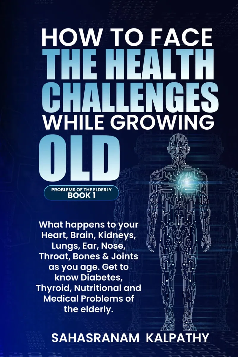 HOW TO FACE THE HEALTH CHALLENGES WHILE GROWING OLD: What happens to your, Heart, Brain, Kidneys, Lungs, Ear, Nose, Throat, Bones & Joints as you age. Diabetes, Thyroid & Nutritional and Medical Problems of the Elderlyl Problems