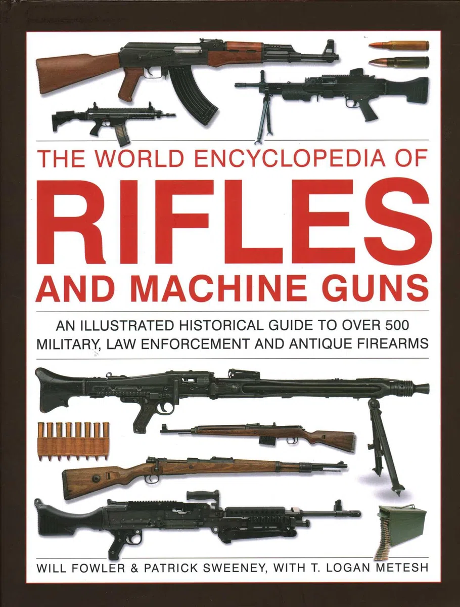 The World Encyclopedia of Rifles and Machine Guns: An Illustrated Historical Guide to Over 500 Military, Law Enforcement and Antique Firearms