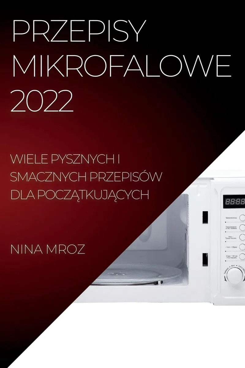 Przepisy Mikrofalowe 2022: Wiele Pysznych I Smacznych Przepisów Dla PoczĄtkujĄcych: Wiele Pysznych I Smacznych Przepisów Dla PoczĄtkujĄcych