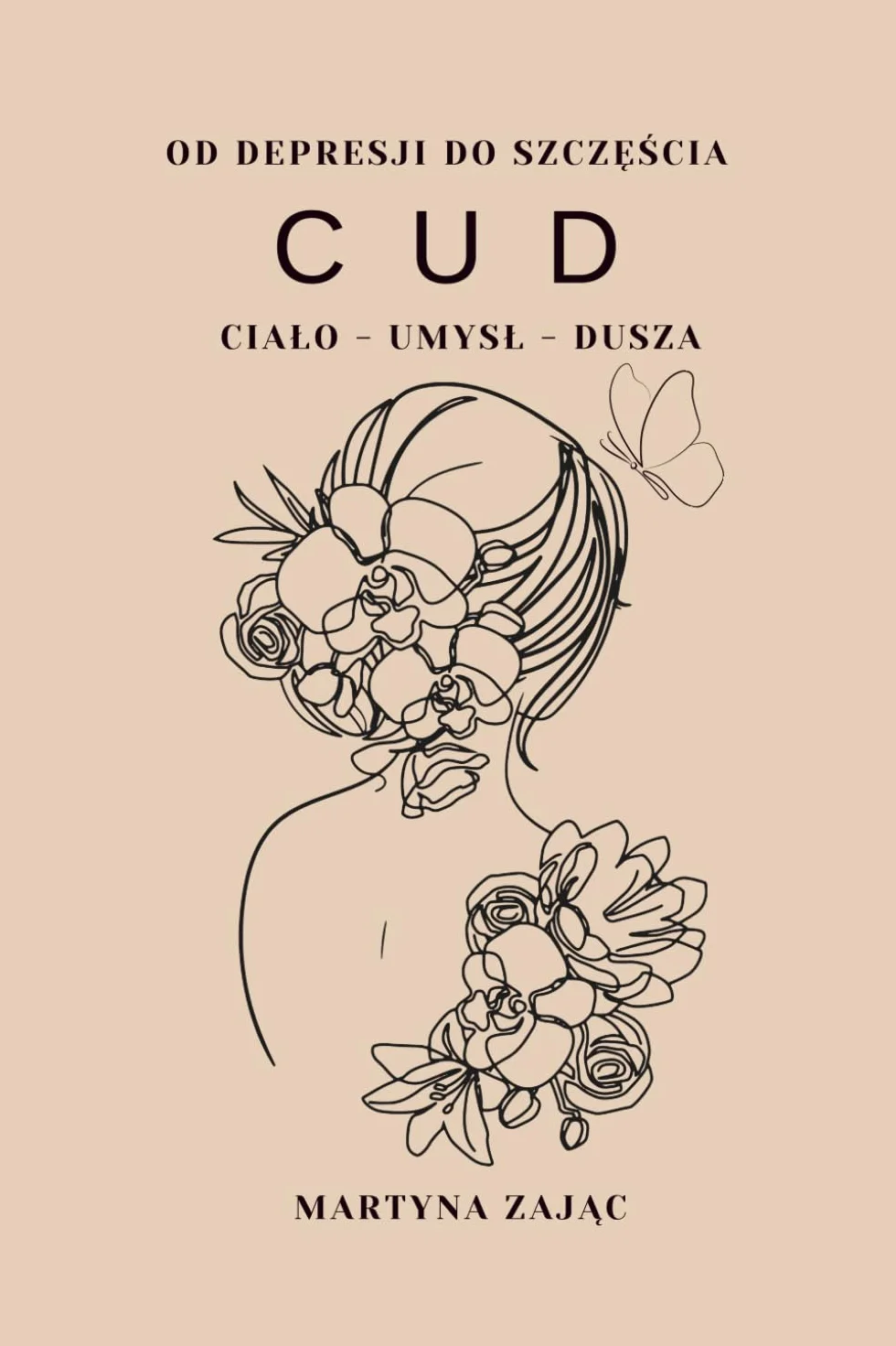 Od depresji do szczęścia CUD ciało - umysł - dusza: Praktyczny przewodnik dla kobiet, jak odzyskać radość życia, uzdrawiając ciało, umysł i duszę