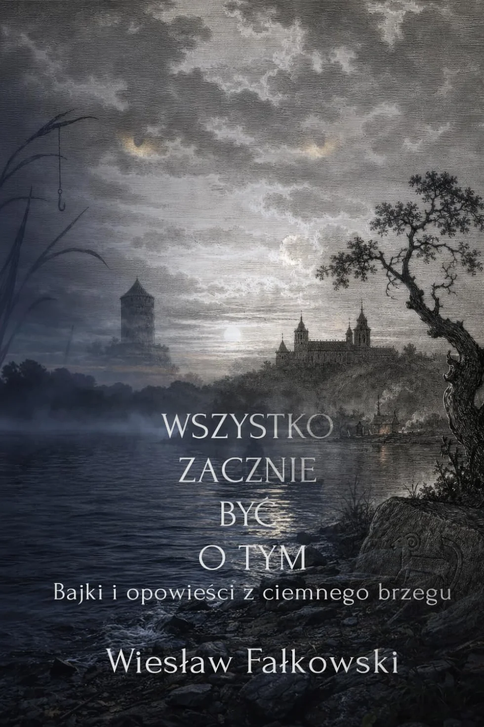 Wszystko zacznie być o tym: Bajki i opowieści z ciemnego brzegu