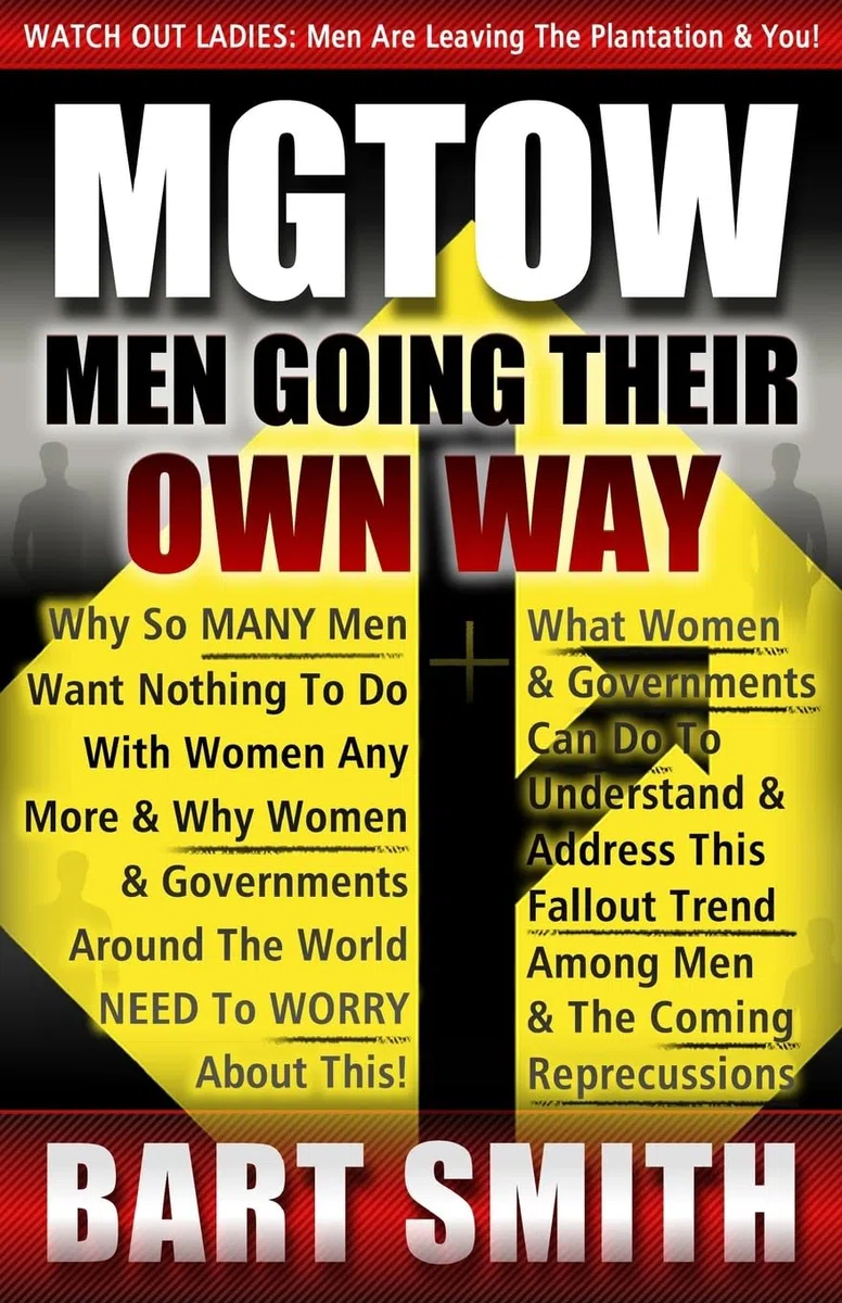 MGTOW: Men Going Their Own Way: Why So Many Men Want Nothing To Do With Women Any More & Why Women, Companies & Governments Around The World Need To Worry About This!