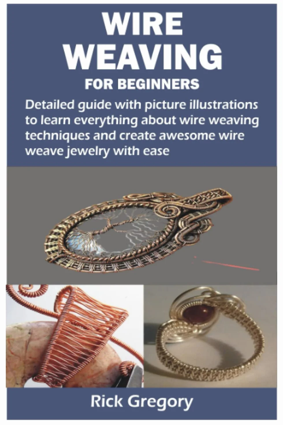 WIRE WEAVING FOR BEGINNERS: Detailed guide with picture illustrations to learn everything about wire weaving techniques and create awesome wire weave jewelry with ease